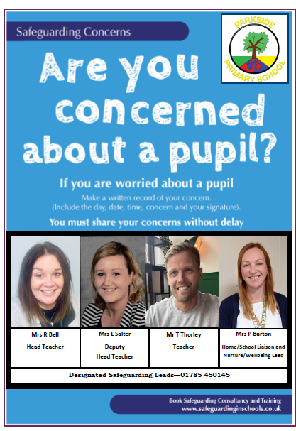 Safeguarding Concerns. Are you concerned about a pupil? If you are worried about a pupil Make a written record of your concern. Include the day, date, time, concern and your signature.  You must share your concerns without delay  Mrs R Bell - Head Teacher  Mrs L Salter - Deputy Head Teacher Mr T Thorley - Teacher Mrs P Barton - Home / School Liaison and Nurture / Wellbeing Lead Designated Safeguarding Leads-01785 785699 https://www.safeguardinginschools.co.uk/